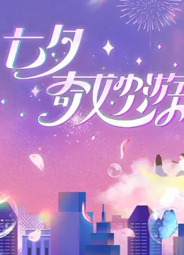 《2023七夕奇妙游》：一场穿越古今的浪漫盛宴，看神仙眷侣如何玩转七夕节